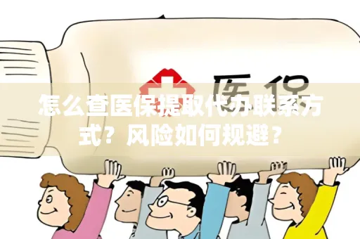 怎么查医保提取代办联系方式？风险如何规避？